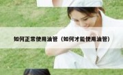 如何正常使用油管（如何才能使用油管）