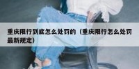 重庆限行到底怎么处罚的（重庆限行怎么处罚最新规定）
