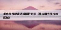 重庆限号规定区域限行时间（重庆限号限行的区域）