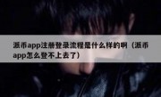 派币app注册登录流程是什么样的啊（派币app怎么登不上去了）