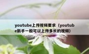 youtube上传视频要求（youtube新手一般可以上传多长的视频）