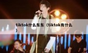 tiktok什么东东（tiktok有什么）