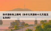 快手涨粉有上限吗（快手几天涨粉十几万是怎么办的）