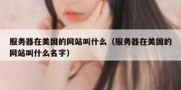 服务器在美国的网站叫什么（服务器在美国的网站叫什么名字）