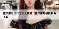 重庆限号出行怎么处罚的（重庆限号被抓到会干嘛）
