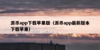 派币app下载苹果版（派币app最新版本下载苹果）