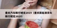 重庆汽车限行规定2019（重庆新能源货车限行规定2019）