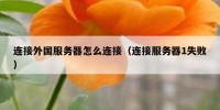 连接外国服务器怎么连接（连接服务器1失败）