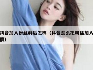 抖音加入粉丝群后怎样（抖音怎么把粉丝加入群）