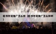 脸书外贸推广怎么样（脸书外贸推广怎么样啊）