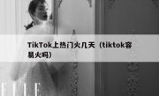 TikTok上热门火几天（tiktok容易火吗）