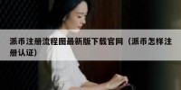 派币注册流程图最新版下载官网（派币怎样注册认证）