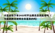 卡盟自助下单24小时平台腾讯会员能用吗（卡盟刷腾讯视频会员是真的吗）