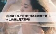 ins粉丝下单平台排行榜最新版是什么（ins上的粉丝是真的吗）