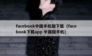 facebook中国手机版下载（facebook下载app 中国版手机）