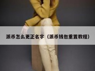 派币怎么更正名字（派币钱包重置教程）