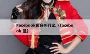 Facebook现在叫什么（facebook 是）