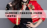 996传奇代理一个版本多少钱（996开服一条龙平台）