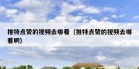 推特点赞的视频去哪看（推特点赞的视频去哪看啊）