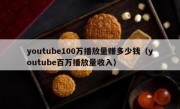 youtube100万播放量赚多少钱（youtube百万播放量收入）