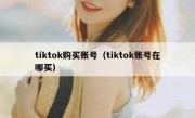 tiktok购买账号（tiktok账号在哪买）