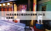 ins怎么看自己看过的内容视频（ins怎么能看）