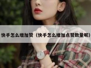 快手怎么增加赞（快手怎么增加点赞数量呢）