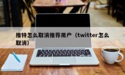 推特怎么取消推荐用户（twitter怎么取消）
