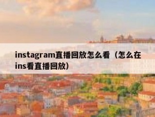 instagram直播回放怎么看（怎么在ins看直播回放）