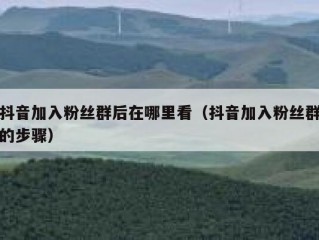 抖音加入粉丝群后在哪里看（抖音加入粉丝群的步骤）