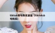 tiktok账号购买渠道（tiktok小号购买）