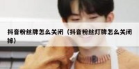 抖音粉丝牌怎么关闭（抖音粉丝灯牌怎么关闭掉）