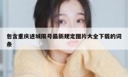 包含重庆进城限号最新规定图片大全下载的词条