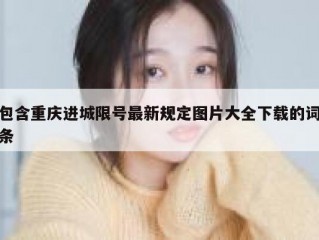 包含重庆进城限号最新规定图片大全下载的词条