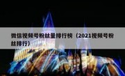 微信视频号粉丝量排行榜（2021视频号粉丝排行）