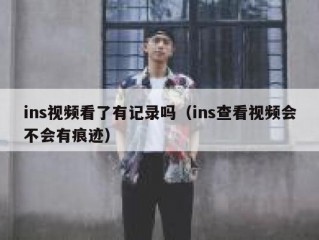 ins视频看了有记录吗（ins查看视频会不会有痕迹）