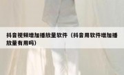 抖音视频增加播放量软件（抖音用软件增加播放量有用吗）