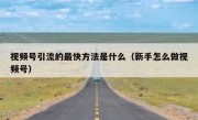 视频号引流的最快方法是什么（新手怎么做视频号）