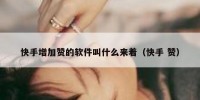 快手增加赞的软件叫什么来着（快手 赞）