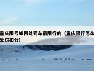 重庆限号如何处罚车辆限行的（重庆限行怎么处罚扣分）
