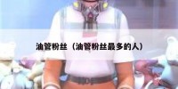 油管粉丝（油管粉丝最多的人）
