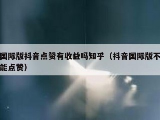 国际版抖音点赞有收益吗知乎（抖音国际版不能点赞）
