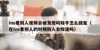 ins看别人视频会被发现吗知乎怎么回复（在ins看别人的时候别人会知道吗）