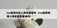 ins视频浏览人数在哪看啊（ins视频观看人数能看到是谁吗）