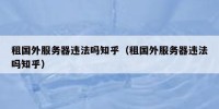 租国外服务器违法吗知乎（租国外服务器违法吗知乎）