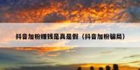 抖音加粉赚钱是真是假（抖音加粉骗局）