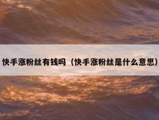 快手涨粉丝有钱吗（快手涨粉丝是什么意思）