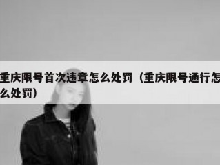 重庆限号首次违章怎么处罚（重庆限号通行怎么处罚）