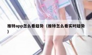 推特app怎么看趋势（推特怎么看实时趋势）