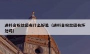 进抖音粉丝团有什么好处（进抖音粉丝团有坏处吗）
